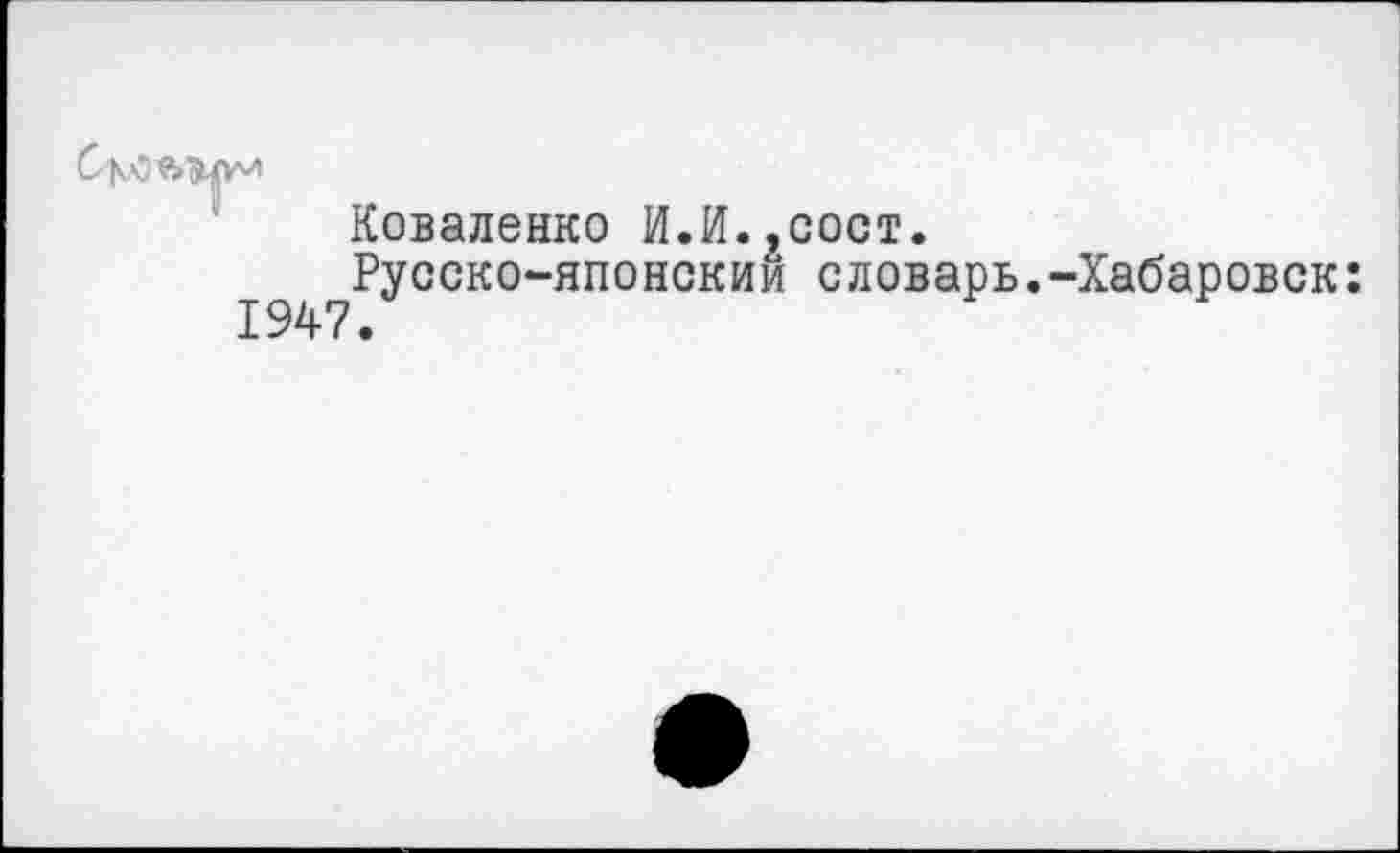 ﻿Коваленко И.И.,сост.
Русско-японский словарь.-Хабаровск: